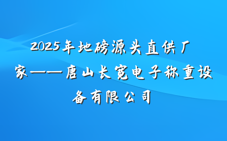 2025年地磅源头直供厂家——唐山长宽电子称重设备有限公司