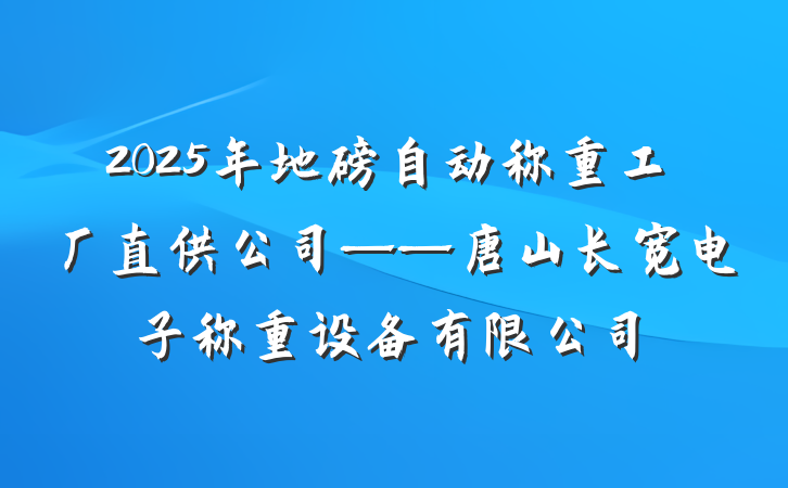 2025年地磅自动称重工厂直供公司——唐山长宽电子称重设备有限公司