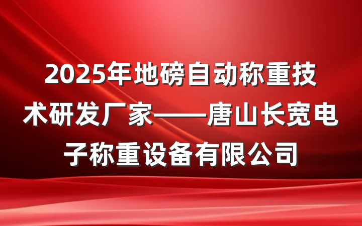 2025年地磅自动称重技术研发厂家——唐山长宽电子称重设备有限公司