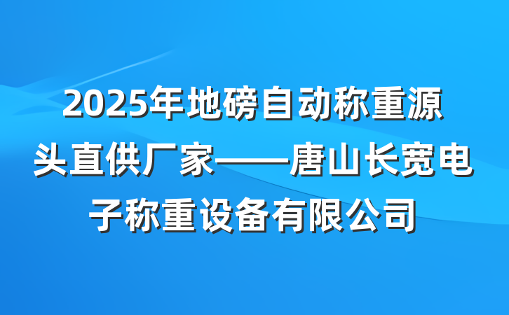 2025年地磅自动称重源头直供厂家——唐山长宽电子称重设备有限公司