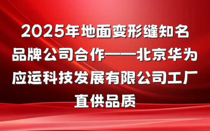 2025年地面变形缝知名品牌公司合作——北京华为应运科技发展有限公司工厂直供品质