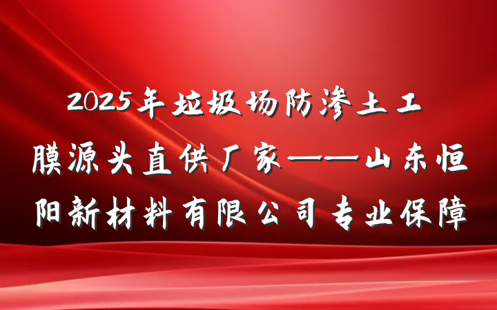 2025年垃圾场防渗土工膜源头直供厂家——山东恒阳新材料有限公司专业保障