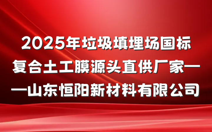 2025年垃圾填埋场国标复合土工膜源头直供厂家——山东恒阳新材料有限公司