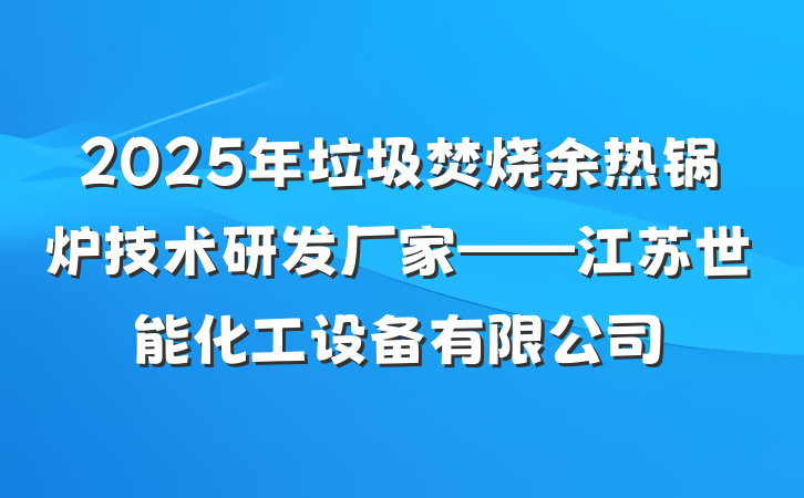 2025年垃圾焚烧余热锅炉技术研发厂家——江苏世能化工设备有限公司