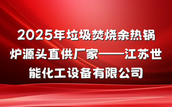 2025年垃圾焚烧余热锅炉源头直供厂家——江苏世能化工设备有限公司