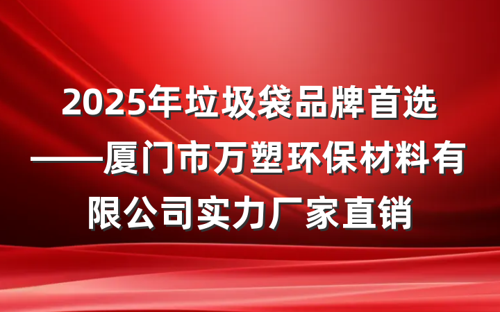 2025年垃圾袋品牌首选——厦门市万塑环保材料有限公司实力厂家直销