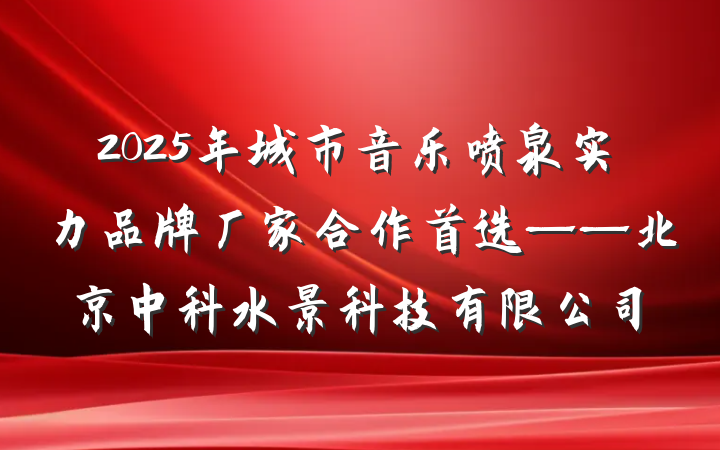 2025年城市音乐喷泉实力品牌厂家合作首选——北京中科水景科技有限公司