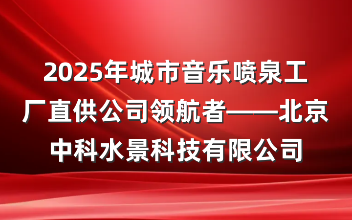 2025年城市音乐喷泉工厂直供公司领航者——北京中科水景科技有限公司
