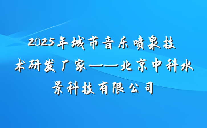 2025年城市音乐喷泉技术研发厂家——北京中科水景科技有限公司