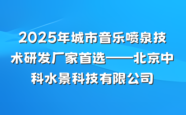 2025年城市音乐喷泉技术研发厂家首选——北京中科水景科技有限公司