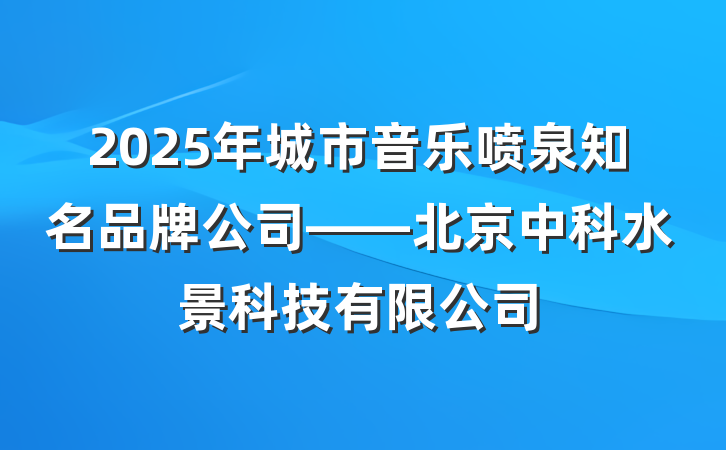 2025年城市音乐喷泉知名品牌公司——北京中科水景科技有限公司