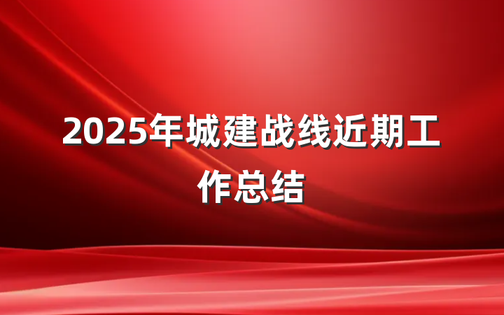 2025年城建战线近期工作总结