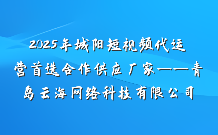 2025年城阳短视频代运营首选合作供应厂家——青岛云海网络科技有限公司