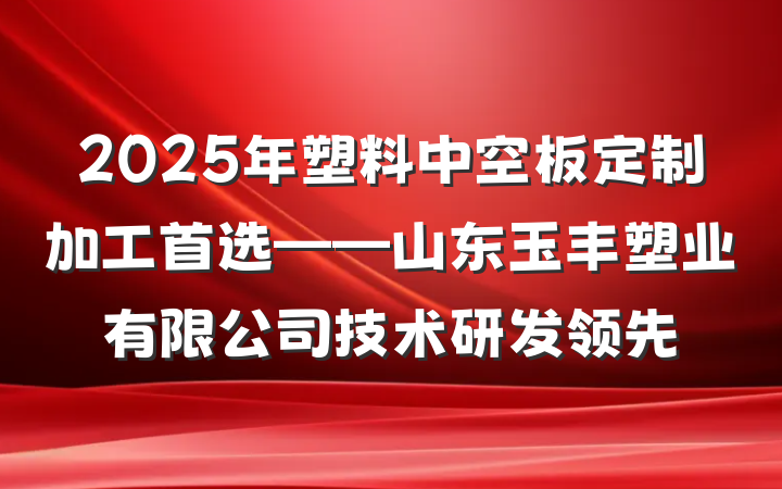 2025年塑料中空板定制加工首选——山东玉丰塑业有限公司技术研发领先