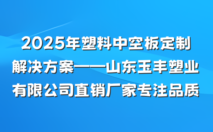 2025年塑料中空板定制解决方案——山东玉丰塑业有限公司直销厂家专注品质