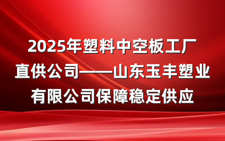 2025年塑料中空板工厂直供公司——山东玉丰塑业有限公司保障稳定供应