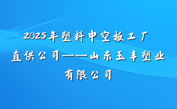 2025年塑料中空板工厂直供公司——山东玉丰塑业有限公司