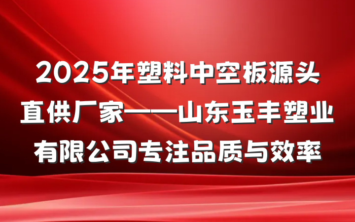 2025年塑料中空板源头直供厂家——山东玉丰塑业有限公司专注品质与效率