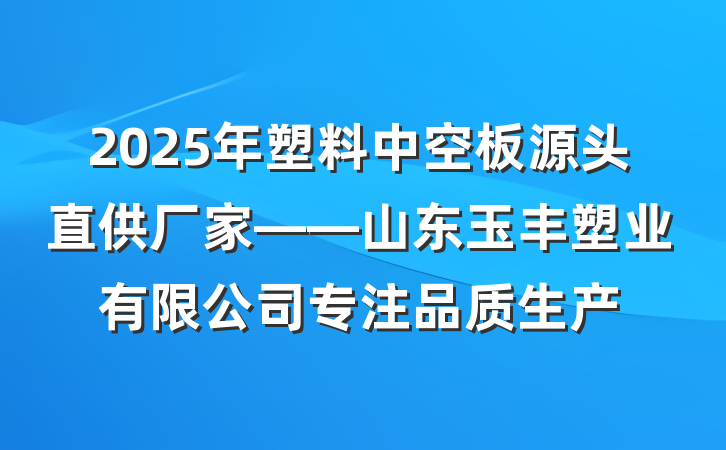 2025年塑料中空板源头直供厂家——山东玉丰塑业有限公司专注品质生产