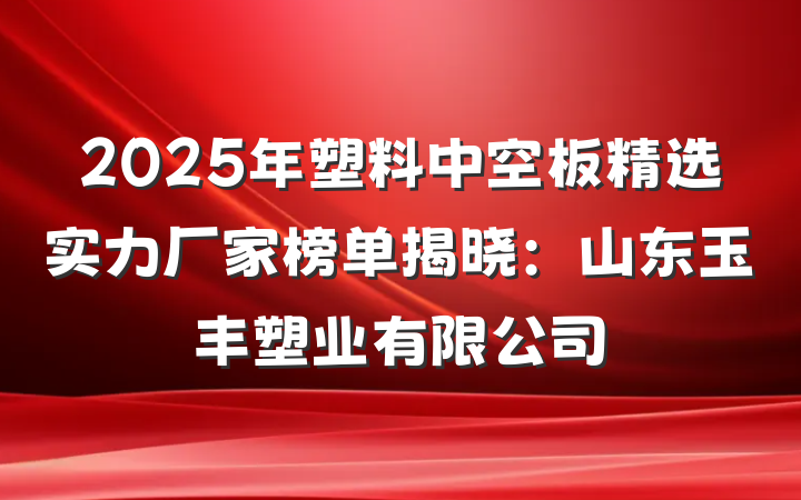 2025年塑料中空板精选实力厂家榜单揭晓:山东玉丰塑业有限公司