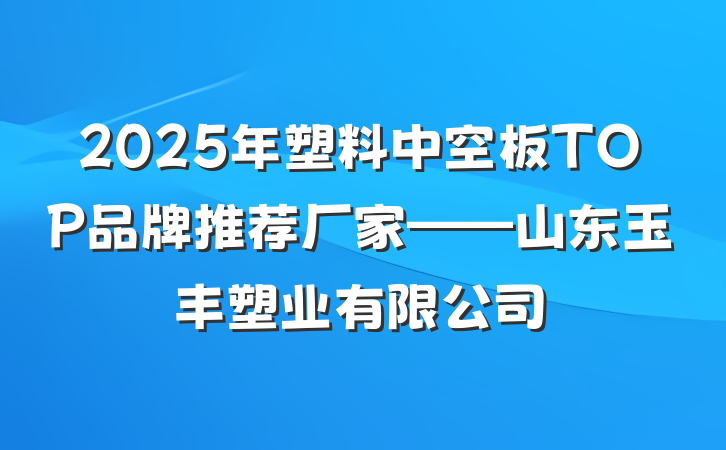 2025年塑料中空板TOP品牌推荐厂家——山东玉丰塑业有限公司