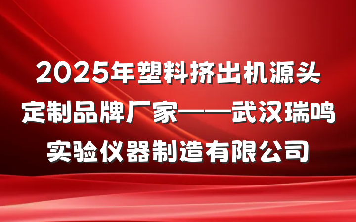 2025年塑料挤出机源头定制品牌厂家——武汉瑞鸣实验仪器制造有限公司
