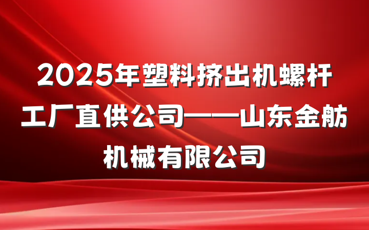 2025年塑料挤出机螺杆工厂直供公司——山东金舫机械有限公司