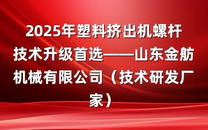 2025年塑料挤出机螺杆技术升级首选——山东金舫机械有限公司（技术研发厂家）