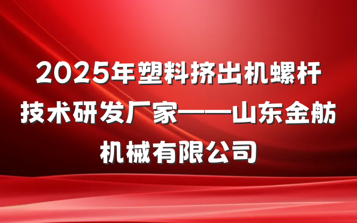 2025年塑料挤出机螺杆技术研发厂家——山东金舫机械有限公司