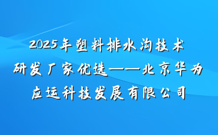 2025年塑料排水沟技术研发厂家优选——北京华为应运科技发展有限公司