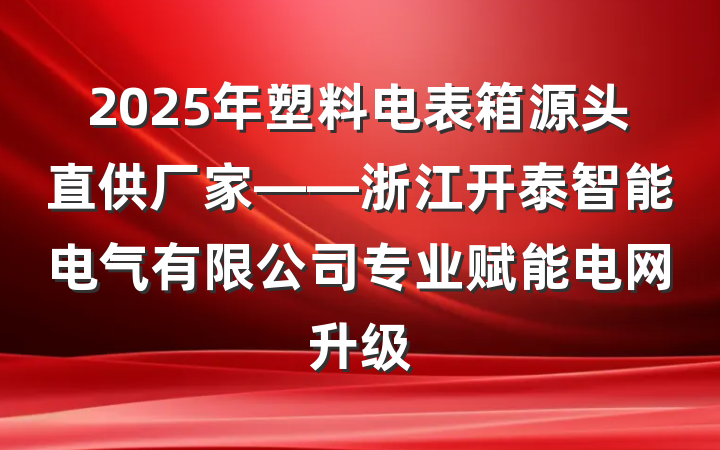 2025年塑料电表箱源头直供厂家——浙江开泰智能电气有限公司专业赋能电网升级