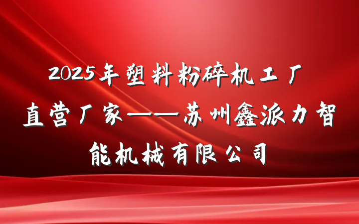 2025年塑料粉碎机工厂直营厂家——苏州鑫派力智能机械有限公司
