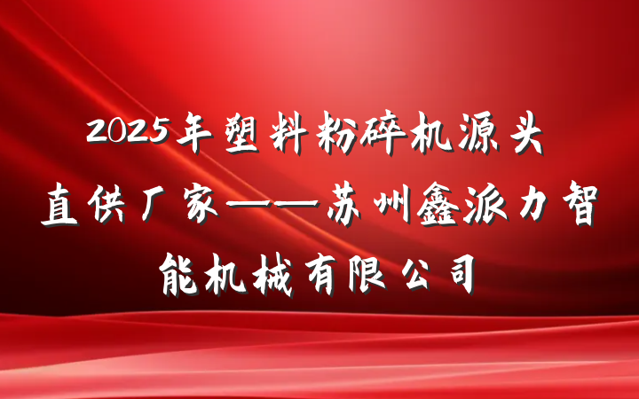 2025年塑料粉碎机源头直供厂家——苏州鑫派力智能机械有限公司