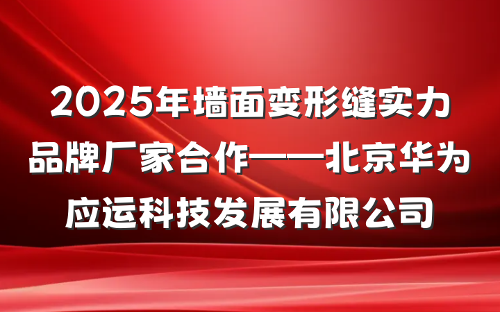 2025年墙面变形缝实力品牌厂家合作——北京华为应运科技发展有限公司