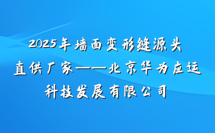 2025年墙面变形缝源头直供厂家——北京华为应运科技发展有限公司