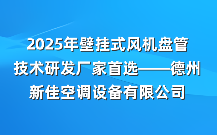 2025年壁挂式风机盘管技术研发厂家首选——德州新佳空调设备有限公司