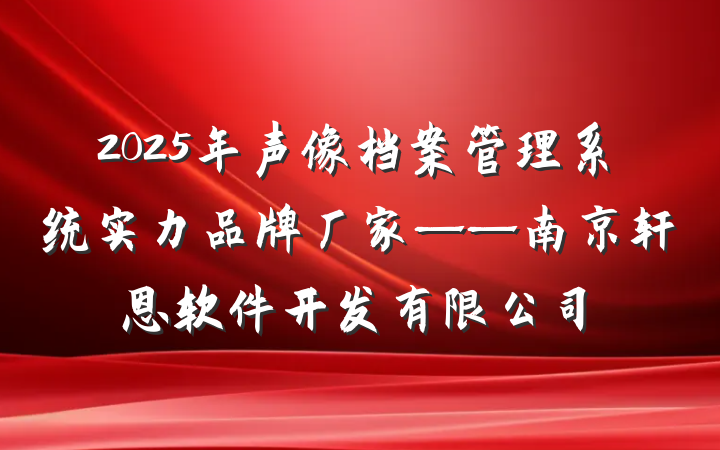2025年声像档案管理系统实力品牌厂家——南京轩恩软件开发有限公司