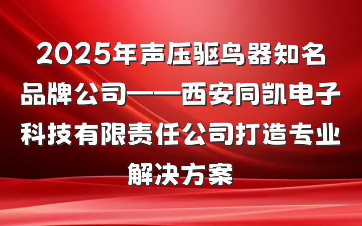 2025年声压驱鸟器知名品牌公司——西安同凯电子科技有限责任公司打造专业解决方案