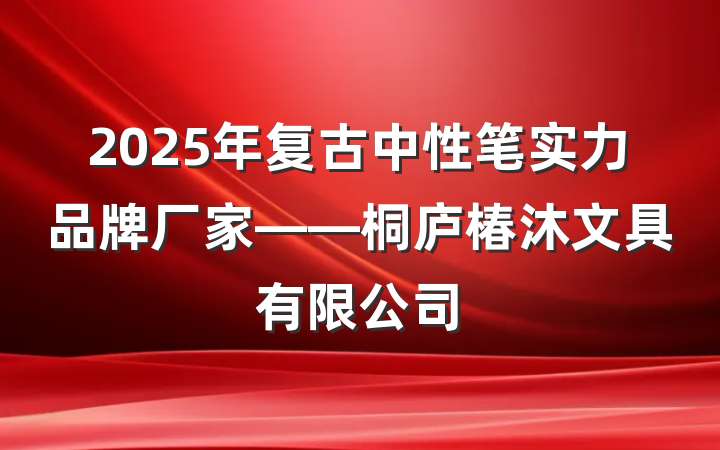 2025年复古中性笔实力品牌厂家——桐庐椿沐文具有限公司