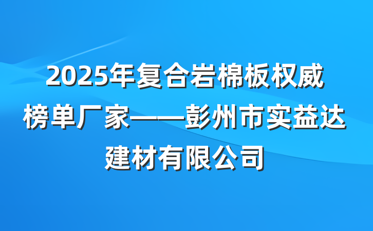 2025年复合岩棉板权威榜单厂家——彭州市实益达建材有限公司