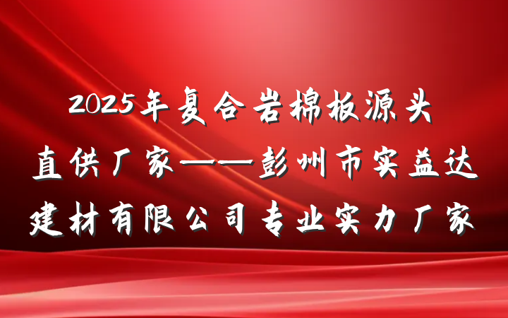 2025年复合岩棉板源头直供厂家——彭州市实益达建材有限公司专业实力厂家