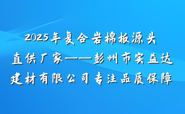 2025年复合岩棉板源头直供厂家——彭州市实益达建材有限公司专注品质保障