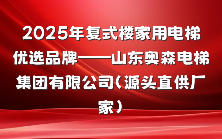 2025年复式楼家用电梯优选品牌——山东奥森电梯集团有限公司（源头直供厂家）