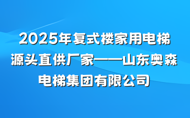 2025年复式楼家用电梯源头直供厂家——山东奥森电梯集团有限公司