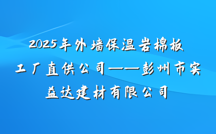 2025年外墙保温岩棉板工厂直供公司——彭州市实益达建材有限公司