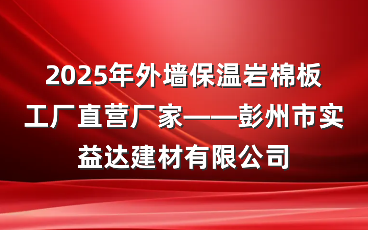 2025年外墙保温岩棉板工厂直营厂家——彭州市实益达建材有限公司