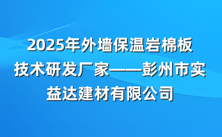 2025年外墙保温岩棉板技术研发厂家——彭州市实益达建材有限公司