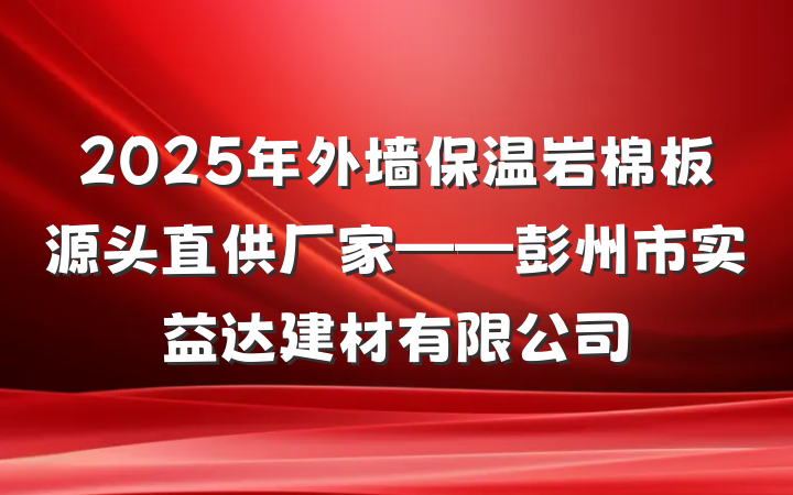 2025年外墙保温岩棉板源头直供厂家——彭州市实益达建材有限公司