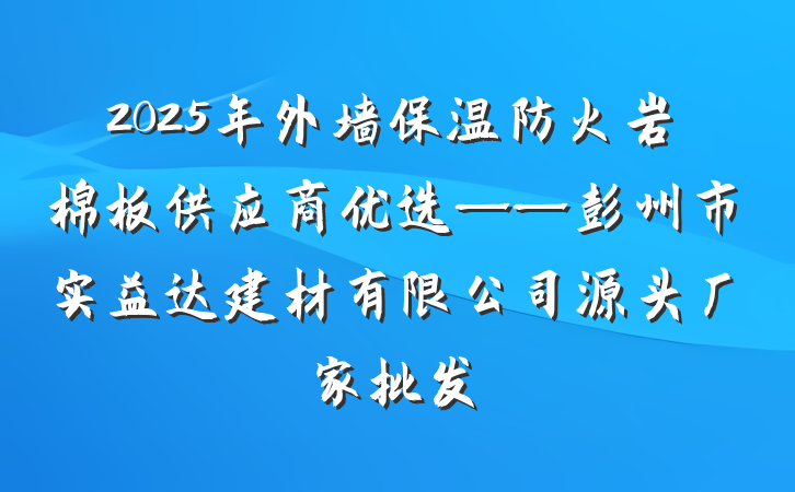 2025年外墙保温防火岩棉板供应商优选——彭州市实益达建材有限公司源头厂家批发