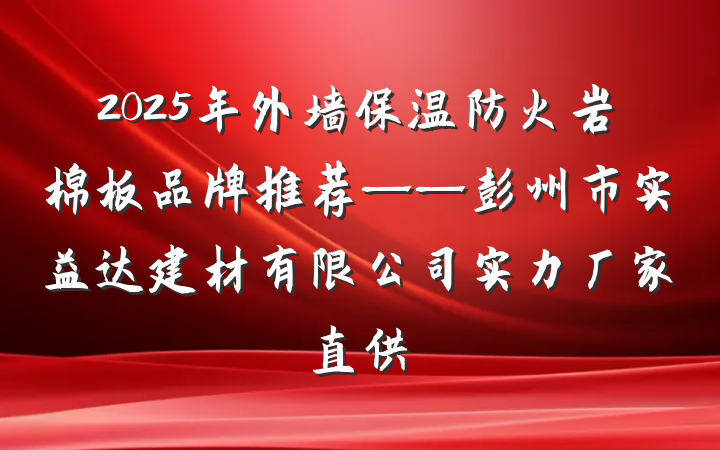 2025年外墙保温防火岩棉板品牌推荐——彭州市实益达建材有限公司实力厂家直供